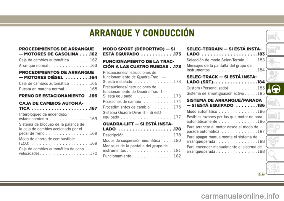 JEEP GRAND CHEROKEE 2017 Manual de Empleo y Cuidado (in Spanish) ARRANQUE Y CONDUCCIÓN
PROCEDIMIENTOS DE ARRANQUE
— MOTORES DE GASOLINA. . . .162
Caja de cambios automática.......162
Arranque normal...............163
PROCEDIMIENTOS DE ARRANQUE
— MOTORES DIÉS JEEP GRAND CHEROKEE 2017 Manual de Empleo y Cuidado (in Spanish) ARRANQUE Y CONDUCCIÓN
PROCEDIMIENTOS DE ARRANQUE
— MOTORES DE GASOLINA. . . .162
Caja de cambios automática.......162
Arranque normal...............163
PROCEDIMIENTOS DE ARRANQUE
— MOTORES DIÉS