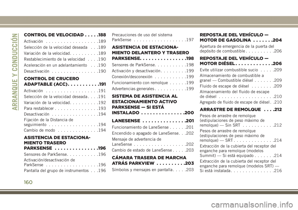 JEEP GRAND CHEROKEE 2017 Manual de Empleo y Cuidado (in Spanish) CONTROL DE VELOCIDAD.....188
Activación..................189
Selección de la velocidad deseada . . .189
Variación de la velocidad..........189
Restablecimiento de la velocidad. . . .190
Aceleració JEEP GRAND CHEROKEE 2017 Manual de Empleo y Cuidado (in Spanish) CONTROL DE VELOCIDAD.....188
Activación..................189
Selección de la velocidad deseada . . .189
Variación de la velocidad..........189
Restablecimiento de la velocidad. . . .190
Aceleració