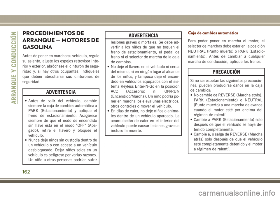 JEEP GRAND CHEROKEE 2017 Manual de Empleo y Cuidado (in Spanish) PROCEDIMIENTOS DE
ARRANQUE — MOTORES DE
GASOLINA
Antes de poner en marcha su vehículo, regule
su asiento, ajuste los espejos retrovisor inte-
rior y exterior, abróchese el cinturón de segu-
ridad JEEP GRAND CHEROKEE 2017 Manual de Empleo y Cuidado (in Spanish) PROCEDIMIENTOS DE
ARRANQUE — MOTORES DE
GASOLINA
Antes de poner en marcha su vehículo, regule
su asiento, ajuste los espejos retrovisor inte-
rior y exterior, abróchese el cinturón de segu-
ridad