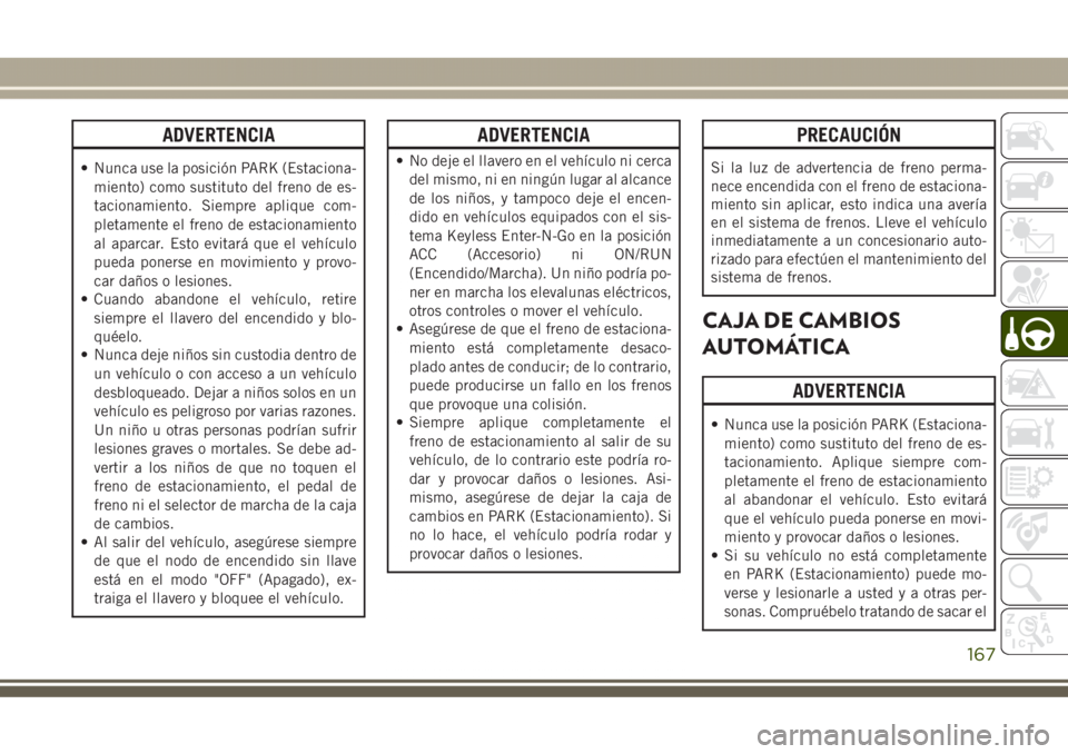 JEEP GRAND CHEROKEE 2017 Manual de Empleo y Cuidado (in Spanish) ADVERTENCIA
• Nunca use la posición PARK (Estaciona-
miento) como sustituto del freno de es-
tacionamiento. Siempre aplique com-
pletamente el freno de estacionamiento
al aparcar. Esto evitará que JEEP GRAND CHEROKEE 2017 Manual de Empleo y Cuidado (in Spanish) ADVERTENCIA
• Nunca use la posición PARK (Estaciona-
miento) como sustituto del freno de es-
tacionamiento. Siempre aplique com-
pletamente el freno de estacionamiento
al aparcar. Esto evitará que