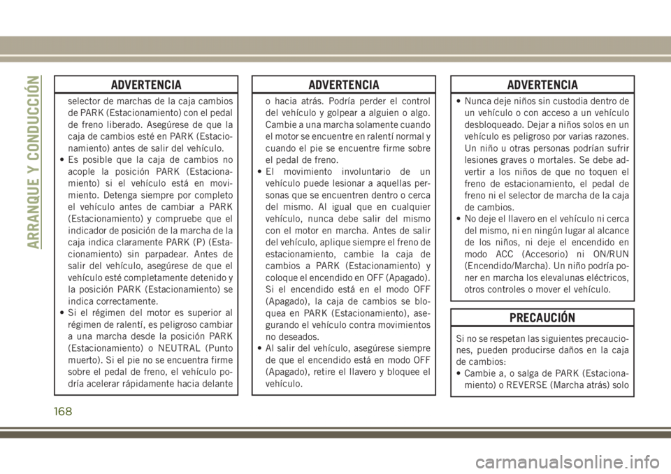 JEEP GRAND CHEROKEE 2017 Manual de Empleo y Cuidado (in Spanish) ADVERTENCIA
selector de marchas de la caja cambios
de PARK (Estacionamiento) con el pedal
de freno liberado. Asegúrese de que la
caja de cambios esté en PARK (Estacio-
namiento) antes de salir del v JEEP GRAND CHEROKEE 2017 Manual de Empleo y Cuidado (in Spanish) ADVERTENCIA
selector de marchas de la caja cambios
de PARK (Estacionamiento) con el pedal
de freno liberado. Asegúrese de que la
caja de cambios esté en PARK (Estacio-
namiento) antes de salir del v