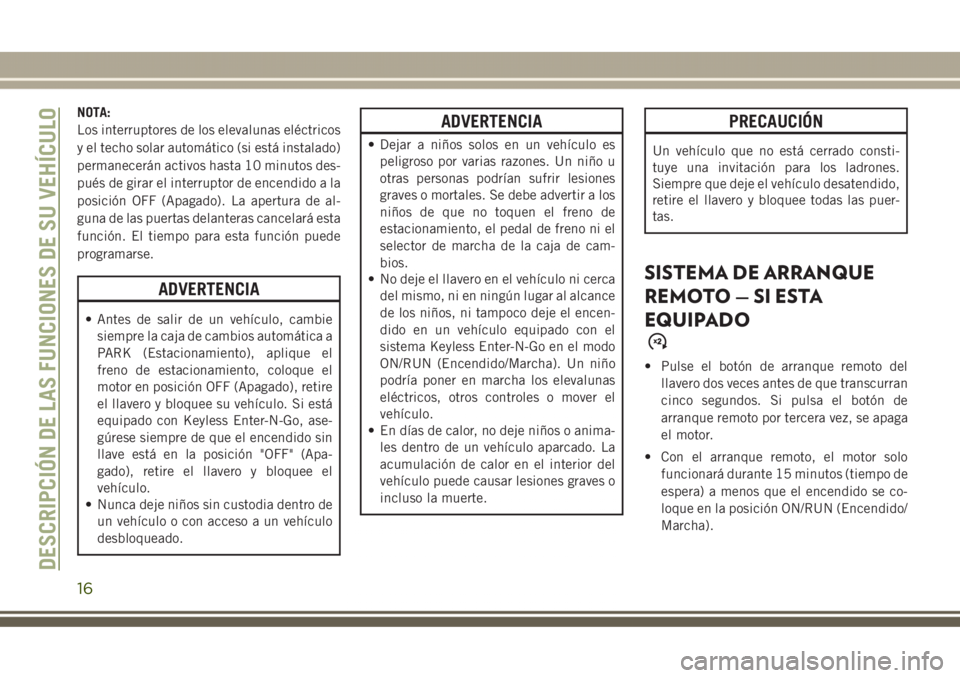 JEEP GRAND CHEROKEE 2017 Manual de Empleo y Cuidado (in Spanish) NOTA:
Los interruptores de los elevalunas eléctricos
y el techo solar automático (si está instalado)
permanecerán activos hasta 10 minutos des-
pués de girar el interruptor de encendido a la
posi JEEP GRAND CHEROKEE 2017 Manual de Empleo y Cuidado (in Spanish) NOTA:
Los interruptores de los elevalunas eléctricos
y el techo solar automático (si está instalado)
permanecerán activos hasta 10 minutos des-
pués de girar el interruptor de encendido a la
posi