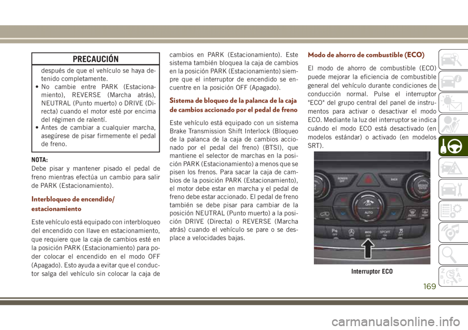 JEEP GRAND CHEROKEE 2017 Manual de Empleo y Cuidado (in Spanish) PRECAUCIÓN
después de que el vehículo se haya de-
tenido completamente.
• No cambie entre PARK (Estaciona-
miento), REVERSE (Marcha atrás),
NEUTRAL (Punto muerto) o DRIVE (Di-
recta) cuando el m JEEP GRAND CHEROKEE 2017 Manual de Empleo y Cuidado (in Spanish) PRECAUCIÓN
después de que el vehículo se haya de-
tenido completamente.
• No cambie entre PARK (Estaciona-
miento), REVERSE (Marcha atrás),
NEUTRAL (Punto muerto) o DRIVE (Di-
recta) cuando el m