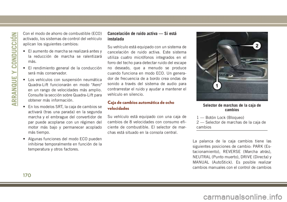 JEEP GRAND CHEROKEE 2017 Manual de Empleo y Cuidado (in Spanish) Con el modo de ahorro de combustible (ECO)
activado, los sistemas de control del vehículo
aplican los siguientes cambios:
• El aumento de marcha se realizará antes y
la reducción de marcha se ral JEEP GRAND CHEROKEE 2017 Manual de Empleo y Cuidado (in Spanish) Con el modo de ahorro de combustible (ECO)
activado, los sistemas de control del vehículo
aplican los siguientes cambios:
• El aumento de marcha se realizará antes y
la reducción de marcha se ral