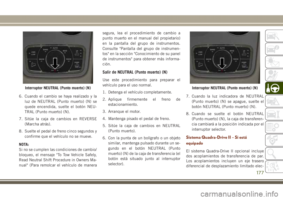 JEEP GRAND CHEROKEE 2017 Manual de Empleo y Cuidado (in Spanish) 6. Cuando el cambio se haya realizado y la
luz de NEUTRAL (Punto muerto) (N) se
quede encendida, suelte el botón NEU-
TRAL (Punto muerto) (N).
7. Sitúe la caja de cambios en REVERSE
(Marcha atrás). JEEP GRAND CHEROKEE 2017 Manual de Empleo y Cuidado (in Spanish) 6. Cuando el cambio se haya realizado y la
luz de NEUTRAL (Punto muerto) (N) se
quede encendida, suelte el botón NEU-
TRAL (Punto muerto) (N).
7. Sitúe la caja de cambios en REVERSE
(Marcha atrás).