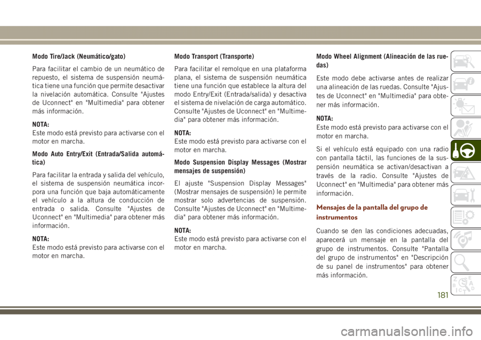 JEEP GRAND CHEROKEE 2017 Manual de Empleo y Cuidado (in Spanish) Modo Tire/Jack (Neumático/gato)
Para facilitar el cambio de un neumático de
repuesto, el sistema de suspensión neumá-
tica tiene una función que permite desactivar
la nivelación automática. Con JEEP GRAND CHEROKEE 2017 Manual de Empleo y Cuidado (in Spanish) Modo Tire/Jack (Neumático/gato)
Para facilitar el cambio de un neumático de
repuesto, el sistema de suspensión neumá-
tica tiene una función que permite desactivar
la nivelación automática. Con