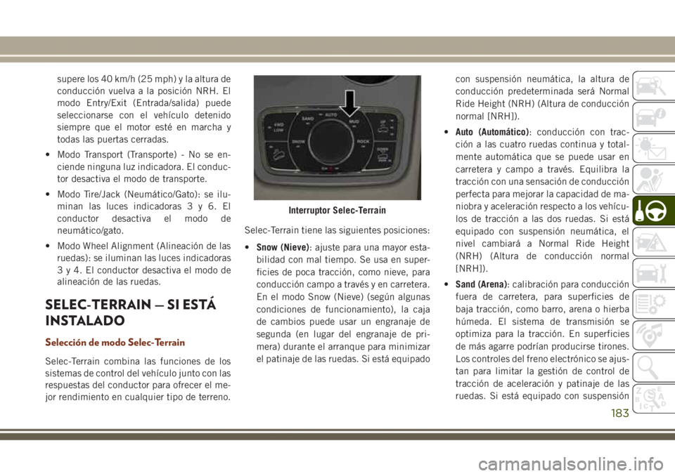 JEEP GRAND CHEROKEE 2017 Manual de Empleo y Cuidado (in Spanish) supere los 40 km/h (25 mph) y la altura de
conducción vuelva a la posición NRH. El
modo Entry/Exit (Entrada/salida) puede
seleccionarse con el vehículo detenido
siempre que el motor esté en marcha JEEP GRAND CHEROKEE 2017 Manual de Empleo y Cuidado (in Spanish) supere los 40 km/h (25 mph) y la altura de
conducción vuelva a la posición NRH. El
modo Entry/Exit (Entrada/salida) puede
seleccionarse con el vehículo detenido
siempre que el motor esté en marcha