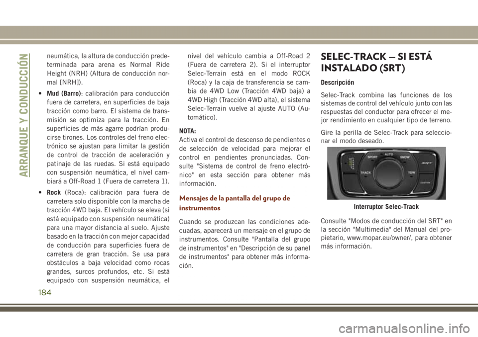 JEEP GRAND CHEROKEE 2017  Manual de Empleo y Cuidado (in Spanish) neumática, la altura de conducción prede-
terminada para arena es Normal Ride
Height (NRH) (Altura de conducción nor-
mal [NRH]).
•Mud (Barro): calibración para conducción
fuera de carretera, e