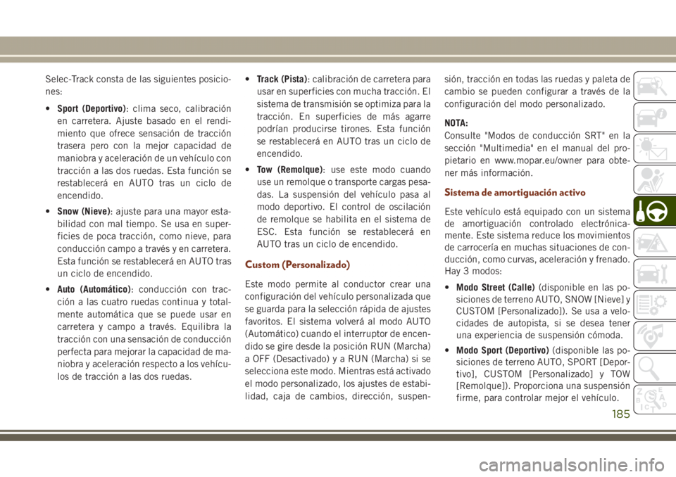 JEEP GRAND CHEROKEE 2017 Manual de Empleo y Cuidado (in Spanish) Selec-Track consta de las siguientes posicio-
nes:
•Sport (Deportivo): clima seco, calibración
en carretera. Ajuste basado en el rendi-
miento que ofrece sensación de tracción
trasera pero con la JEEP GRAND CHEROKEE 2017 Manual de Empleo y Cuidado (in Spanish) Selec-Track consta de las siguientes posicio-
nes:
•Sport (Deportivo): clima seco, calibración
en carretera. Ajuste basado en el rendi-
miento que ofrece sensación de tracción
trasera pero con la