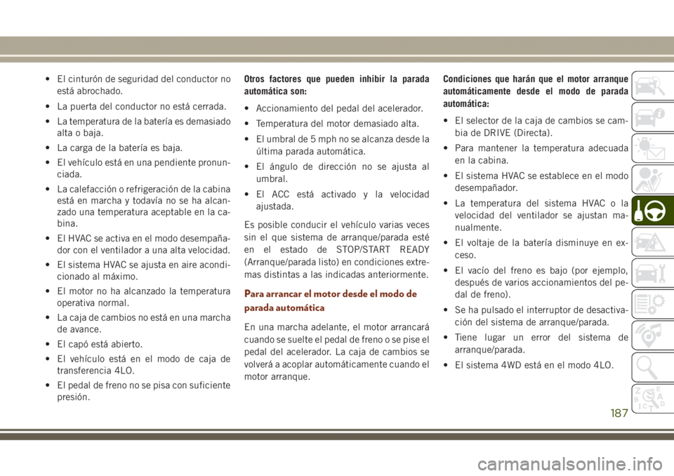 JEEP GRAND CHEROKEE 2017 Manual de Empleo y Cuidado (in Spanish) • El cinturón de seguridad del conductor no
está abrochado.
• La puerta del conductor no está cerrada.
• La temperatura de la batería es demasiado
alta o baja.
• La carga de la batería es JEEP GRAND CHEROKEE 2017 Manual de Empleo y Cuidado (in Spanish) • El cinturón de seguridad del conductor no
está abrochado.
• La puerta del conductor no está cerrada.
• La temperatura de la batería es demasiado
alta o baja.
• La carga de la batería es