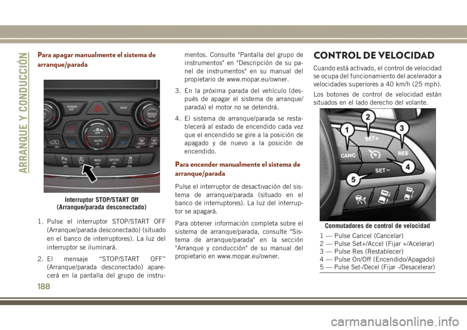 JEEP GRAND CHEROKEE 2017 Manual de Empleo y Cuidado (in Spanish) Para apagar manualmente el sistema de
arranque/parada
1. Pulse el interruptor STOP/START OFF
(Arranque/parada desconectado) (situado
en el banco de interruptores). La luz del
interruptor se iluminará JEEP GRAND CHEROKEE 2017 Manual de Empleo y Cuidado (in Spanish) Para apagar manualmente el sistema de
arranque/parada
1. Pulse el interruptor STOP/START OFF
(Arranque/parada desconectado) (situado
en el banco de interruptores). La luz del
interruptor se iluminará