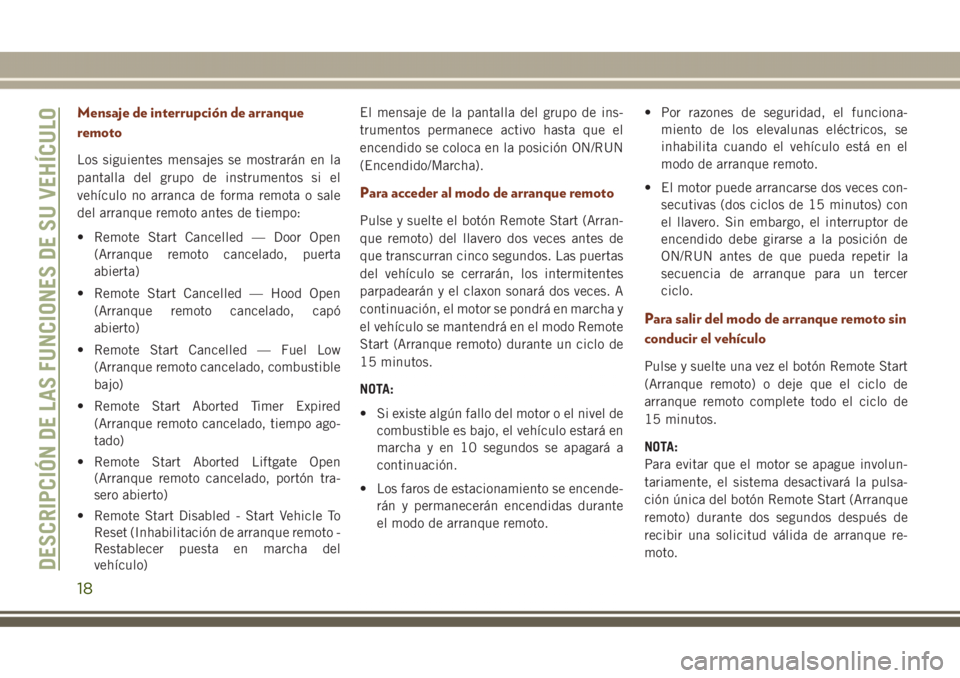 JEEP GRAND CHEROKEE 2017 Manual de Empleo y Cuidado (in Spanish) Mensaje de interrupción de arranque
remoto
Los siguientes mensajes se mostrarán en la
pantalla del grupo de instrumentos si el
vehículo no arranca de forma remota o sale
del arranque remoto antes d JEEP GRAND CHEROKEE 2017 Manual de Empleo y Cuidado (in Spanish) Mensaje de interrupción de arranque
remoto
Los siguientes mensajes se mostrarán en la
pantalla del grupo de instrumentos si el
vehículo no arranca de forma remota o sale
del arranque remoto antes d