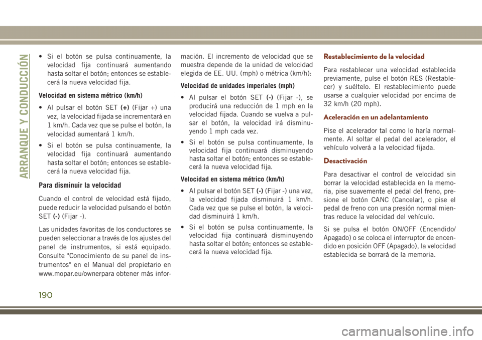JEEP GRAND CHEROKEE 2017 Manual de Empleo y Cuidado (in Spanish) • Si el botón se pulsa continuamente, la
velocidad fija continuará aumentando
hasta soltar el botón; entonces se estable-
cerá la nueva velocidad fija.
Velocidad en sistema métrico (km/h)
• A JEEP GRAND CHEROKEE 2017 Manual de Empleo y Cuidado (in Spanish) • Si el botón se pulsa continuamente, la
velocidad fija continuará aumentando
hasta soltar el botón; entonces se estable-
cerá la nueva velocidad fija.
Velocidad en sistema métrico (km/h)
• A