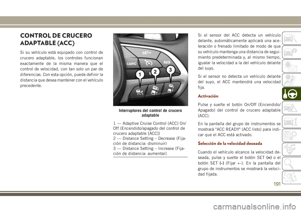 JEEP GRAND CHEROKEE 2017 Manual de Empleo y Cuidado (in Spanish) CONTROL DE CRUCERO
ADAPTABLE (ACC)
Si su vehículo está equipado con control de
crucero adaptable, los controles funcionan
exactamente de la misma manera que el
control de velocidad, con tan solo un JEEP GRAND CHEROKEE 2017 Manual de Empleo y Cuidado (in Spanish) CONTROL DE CRUCERO
ADAPTABLE (ACC)
Si su vehículo está equipado con control de
crucero adaptable, los controles funcionan
exactamente de la misma manera que el
control de velocidad, con tan solo un
