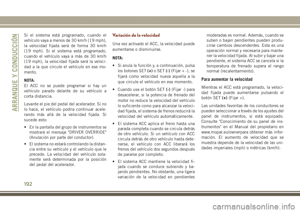 JEEP GRAND CHEROKEE 2017 Manual de Empleo y Cuidado (in Spanish) Si el sistema está programado, cuando el
vehículo vaya a menos de 30 km/h (19 mph),
la velocidad fijada será de forma 30 km/h
(19 mph). Si el sistema está programado,
cuando el vehículo vaya a m JEEP GRAND CHEROKEE 2017 Manual de Empleo y Cuidado (in Spanish) Si el sistema está programado, cuando el
vehículo vaya a menos de 30 km/h (19 mph),
la velocidad fijada será de forma 30 km/h
(19 mph). Si el sistema está programado,
cuando el vehículo vaya a m
