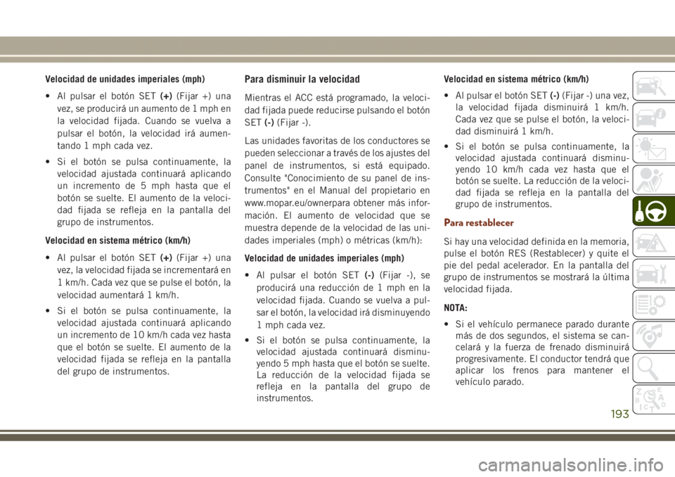 JEEP GRAND CHEROKEE 2017 Manual de Empleo y Cuidado (in Spanish) Velocidad de unidades imperiales (mph)
• Al pulsar el botón SET(+)(Fijar +) una
vez, se producirá un aumento de 1 mph en
la velocidad fijada. Cuando se vuelva a
pulsar el botón, la velocidad irá JEEP GRAND CHEROKEE 2017 Manual de Empleo y Cuidado (in Spanish) Velocidad de unidades imperiales (mph)
• Al pulsar el botón SET(+)(Fijar +) una
vez, se producirá un aumento de 1 mph en
la velocidad fijada. Cuando se vuelva a
pulsar el botón, la velocidad irá
