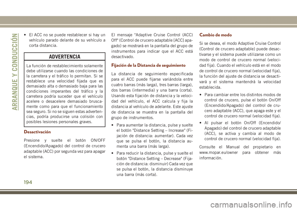 JEEP GRAND CHEROKEE 2017 Manual de Empleo y Cuidado (in Spanish) • El ACC no se puede restablecer si hay un
vehículo parado delante de su vehículo a
corta distancia.
ADVERTENCIA
La función de restablecimiento solamente
debe utilizarse cuando las condiciones de JEEP GRAND CHEROKEE 2017 Manual de Empleo y Cuidado (in Spanish) • El ACC no se puede restablecer si hay un
vehículo parado delante de su vehículo a
corta distancia.
ADVERTENCIA
La función de restablecimiento solamente
debe utilizarse cuando las condiciones de