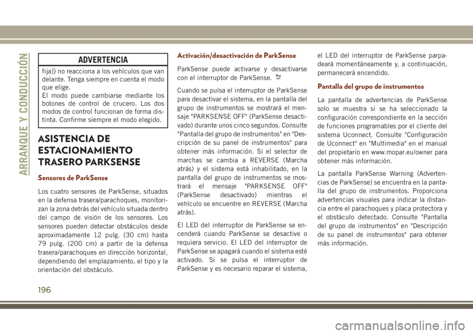 JEEP GRAND CHEROKEE 2017  Manual de Empleo y Cuidado (in Spanish) ADVERTENCIA
fija]) no reacciona a los vehículos que van
delante. Tenga siempre en cuenta el modo
que elige.
El modo puede cambiarse mediante los
botones de control de crucero. Los dos
modos de contro
