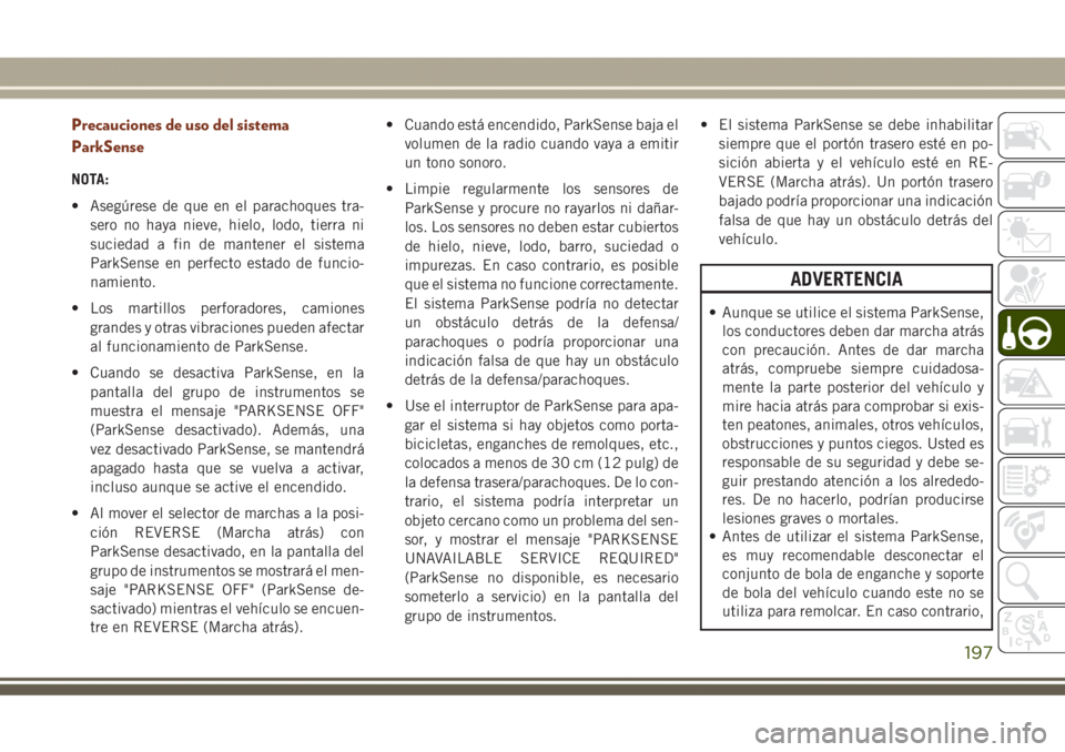JEEP GRAND CHEROKEE 2017 Manual de Empleo y Cuidado (in Spanish) Precauciones de uso del sistema
ParkSense
NOTA:
• Asegúrese de que en el parachoques tra-
sero no haya nieve, hielo, lodo, tierra ni
suciedad a fin de mantener el sistema
ParkSense en perfecto esta JEEP GRAND CHEROKEE 2017 Manual de Empleo y Cuidado (in Spanish) Precauciones de uso del sistema
ParkSense
NOTA:
• Asegúrese de que en el parachoques tra-
sero no haya nieve, hielo, lodo, tierra ni
suciedad a fin de mantener el sistema
ParkSense en perfecto esta