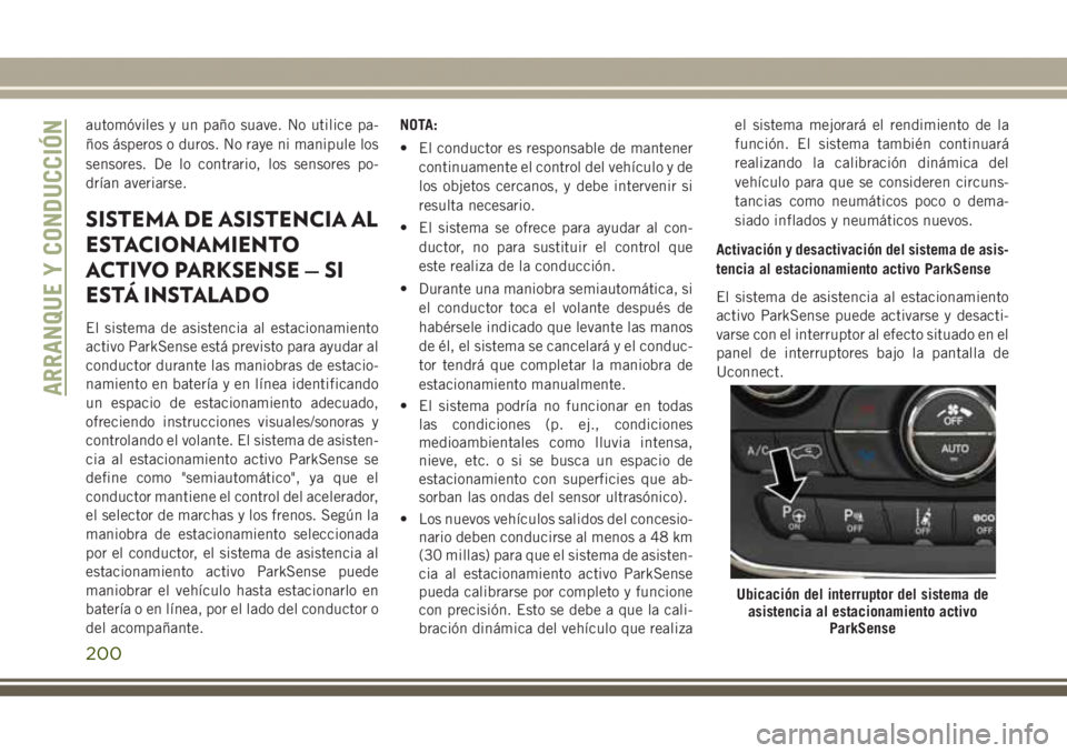 JEEP GRAND CHEROKEE 2017  Manual de Empleo y Cuidado (in Spanish) automóviles y un paño suave. No utilice pa-
ños ásperos o duros. No raye ni manipule los
sensores. De lo contrario, los sensores po-
drían averiarse.
SISTEMA DE ASISTENCIA AL
ESTACIONAMIENTO
ACTI