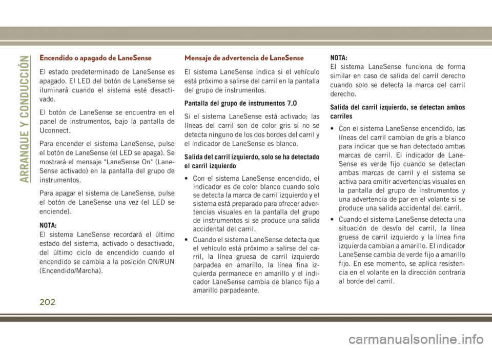 JEEP GRAND CHEROKEE 2017  Manual de Empleo y Cuidado (in Spanish) Encendido o apagado de LaneSense
El estado predeterminado de LaneSense es
apagado. El LED del botón de LaneSense se
iluminará cuando el sistema esté desacti-
vado.
El botón de LaneSense se encuent