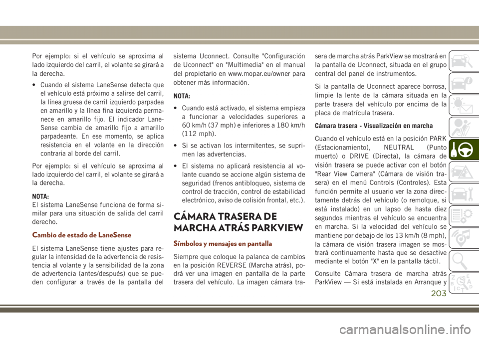 JEEP GRAND CHEROKEE 2017  Manual de Empleo y Cuidado (in Spanish) Por ejemplo: si el vehículo se aproxima al
lado izquierdo del carril, el volante se girará a
la derecha.
•
Cuando el sistema LaneSense detecta que
el vehículo está próximo a salirse del carril,