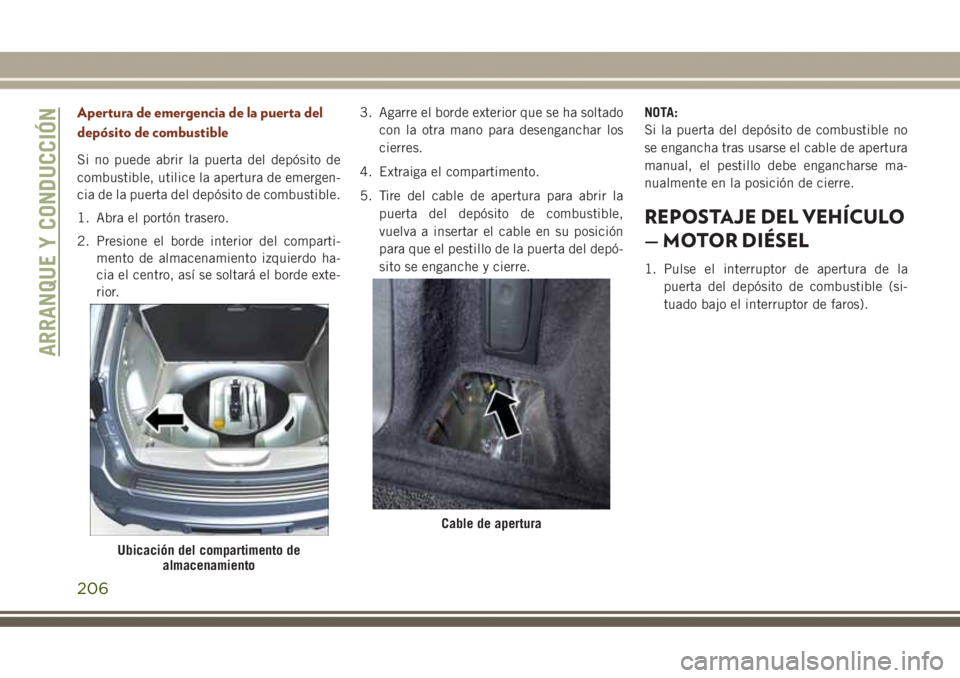 JEEP GRAND CHEROKEE 2017  Manual de Empleo y Cuidado (in Spanish) Apertura de emergencia de la puerta del
depósito de combustible
Si no puede abrir la puerta del depósito de
combustible, utilice la apertura de emergen-
cia de la puerta del depósito de combustible