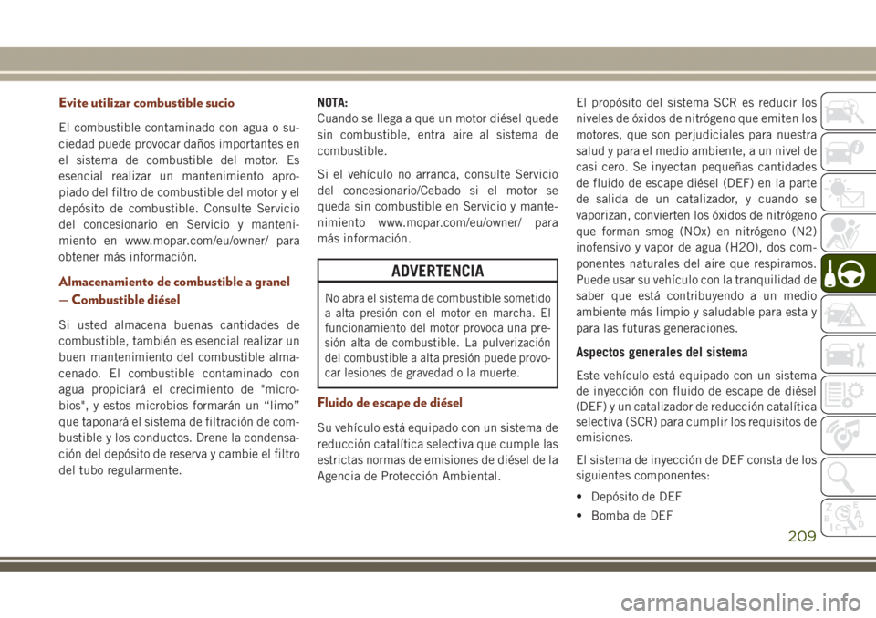 JEEP GRAND CHEROKEE 2017  Manual de Empleo y Cuidado (in Spanish) Evite utilizar combustible sucio
El combustible contaminado con agua o su-
ciedad puede provocar daños importantes en
el sistema de combustible del motor. Es
esencial realizar un mantenimiento apro-
