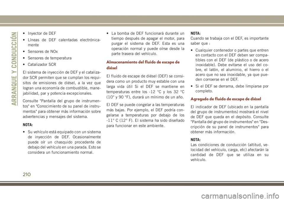 JEEP GRAND CHEROKEE 2017  Manual de Empleo y Cuidado (in Spanish) • Inyector de DEF
• Líneas de DEF calentadas electrónica-
mente
• Sensores de NOx
• Sensores de temperatura
• Catalizador SCR
El sistema de inyección de DEF y el cataliza-
dor SCR permite