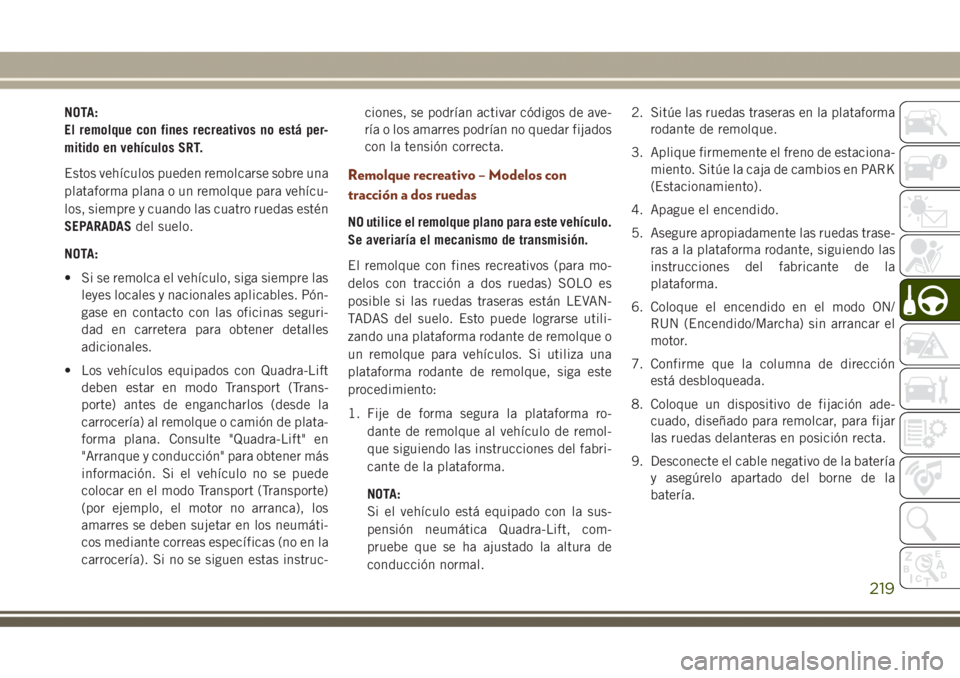 JEEP GRAND CHEROKEE 2017  Manual de Empleo y Cuidado (in Spanish) NOTA:
El remolque con fines recreativos no está per-
mitido en vehículos SRT.
Estos vehículos pueden remolcarse sobre una
plataforma plana o un remolque para vehícu-
los, siempre y cuando las cuat