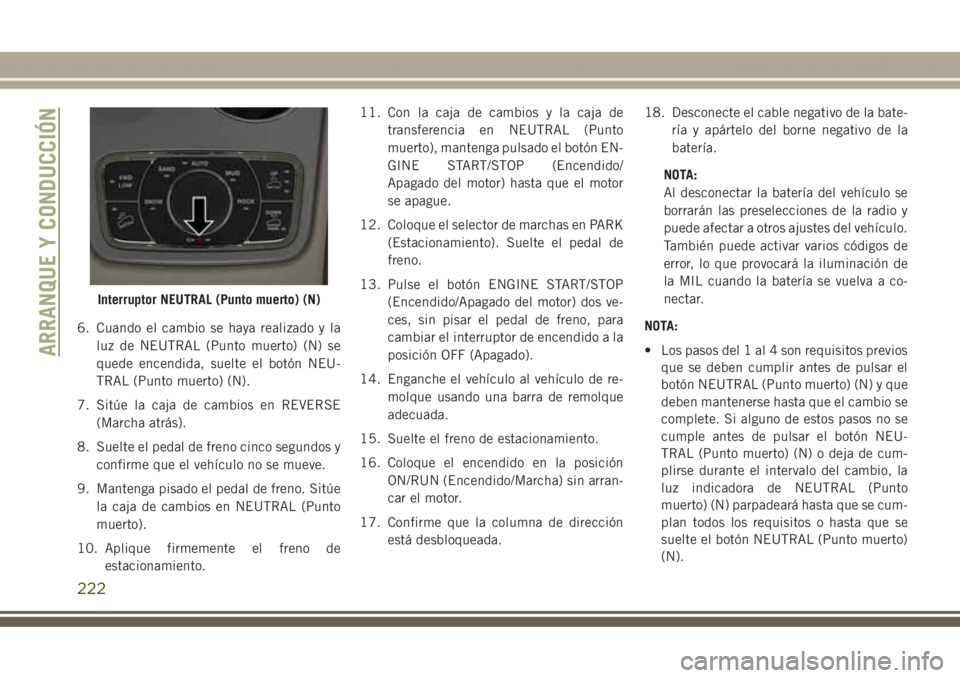 JEEP GRAND CHEROKEE 2017  Manual de Empleo y Cuidado (in Spanish) 6. Cuando el cambio se haya realizado y la
luz de NEUTRAL (Punto muerto) (N) se
quede encendida, suelte el botón NEU-
TRAL (Punto muerto) (N).
7. Sitúe la caja de cambios en REVERSE
(Marcha atrás).