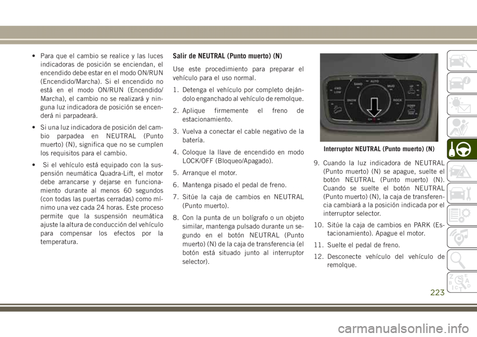 JEEP GRAND CHEROKEE 2017  Manual de Empleo y Cuidado (in Spanish) • Para que el cambio se realice y las luces
indicadoras de posición se enciendan, el
encendido debe estar en el modo ON/RUN
(Encendido/Marcha). Si el encendido no
está en el modo ON/RUN (Encendido