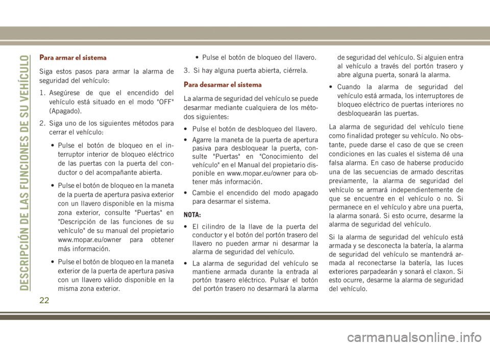 JEEP GRAND CHEROKEE 2017  Manual de Empleo y Cuidado (in Spanish) Para armar el sistema
Siga estos pasos para armar la alarma de
seguridad del vehículo:
1. Asegúrese de que el encendido del
vehículo está situado en el modo "OFF"
(Apagado).
2. Siga uno de