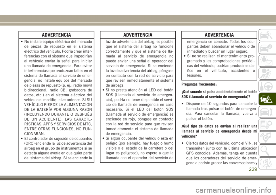 JEEP GRAND CHEROKEE 2017 Manual de Empleo y Cuidado (in Spanish) ADVERTENCIA
• No instale equipo eléctrico del mercado
de piezas de repuesto en el sistema
eléctrico del vehículo. Podría crear inter-
ferencias con el sistema que impedirían
al vehículo enviar JEEP GRAND CHEROKEE 2017 Manual de Empleo y Cuidado (in Spanish) ADVERTENCIA
• No instale equipo eléctrico del mercado
de piezas de repuesto en el sistema
eléctrico del vehículo. Podría crear inter-
ferencias con el sistema que impedirían
al vehículo enviar