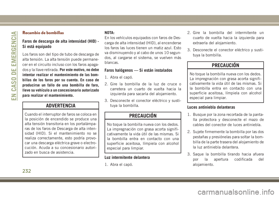 JEEP GRAND CHEROKEE 2017 Manual de Empleo y Cuidado (in Spanish) Recambio de bombillas
Faros de descarga de alta intensidad (HID) -
Si está equipado
Los faros son del tipo de tubo de descarga de
alta tensión. La alta tensión puede permane-
cer en el circuito inc JEEP GRAND CHEROKEE 2017 Manual de Empleo y Cuidado (in Spanish) Recambio de bombillas
Faros de descarga de alta intensidad (HID) -
Si está equipado
Los faros son del tipo de tubo de descarga de
alta tensión. La alta tensión puede permane-
cer en el circuito inc