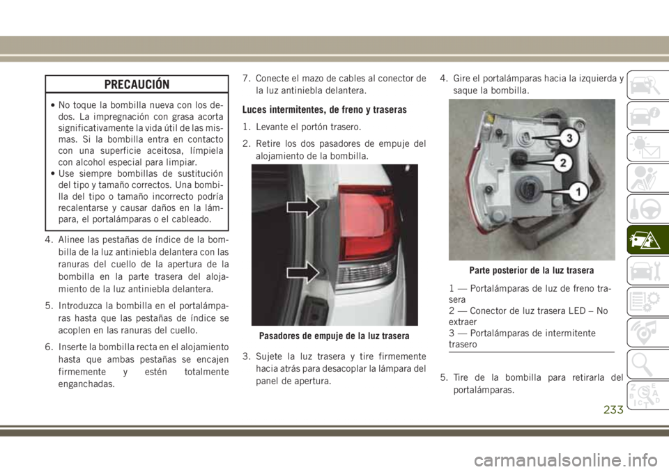 JEEP GRAND CHEROKEE 2017 Manual de Empleo y Cuidado (in Spanish) PRECAUCIÓN
•No toque la bombilla nueva con los de-
dos. La impregnación con grasa acorta
significativamente la vida útil de las mis-
mas. Si la bombilla entra en contacto
con una superficie aceit JEEP GRAND CHEROKEE 2017 Manual de Empleo y Cuidado (in Spanish) PRECAUCIÓN
•No toque la bombilla nueva con los de-
dos. La impregnación con grasa acorta
significativamente la vida útil de las mis-
mas. Si la bombilla entra en contacto
con una superficie aceit