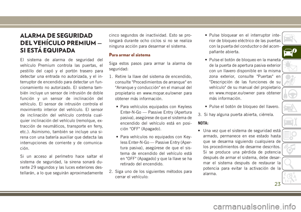 JEEP GRAND CHEROKEE 2017  Manual de Empleo y Cuidado (in Spanish) ALARMA DE SEGURIDAD
DEL VEHÍCULO PREMIUM —
SI ESTÁ EQUIPADA
El sistema de alarma de seguridad del
vehículo Premium controla las puertas, el
pestillo del capó y el portón trasero para
detectar u