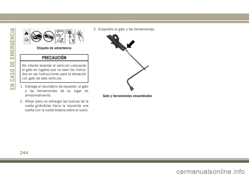 JEEP GRAND CHEROKEE 2017 Manual de Empleo y Cuidado (in Spanish) PRECAUCIÓN
No intente levantar el vehículo colocando
el gato en lugares que no sean los indica-
dos en las Instrucciones para la elevación
con gato de este vehículo.
1. Extraiga el neumático de r JEEP GRAND CHEROKEE 2017 Manual de Empleo y Cuidado (in Spanish) PRECAUCIÓN
No intente levantar el vehículo colocando
el gato en lugares que no sean los indica-
dos en las Instrucciones para la elevación
con gato de este vehículo.
1. Extraiga el neumático de r