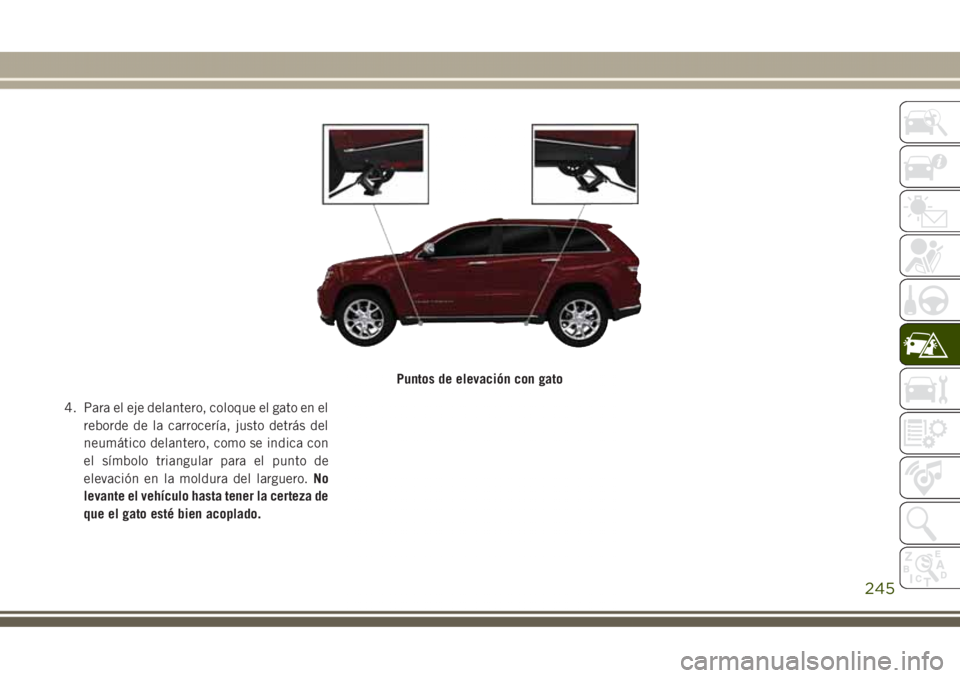 JEEP GRAND CHEROKEE 2017 Manual de Empleo y Cuidado (in Spanish) 4. Para el eje delantero, coloque el gato en el
reborde de la carrocería, justo detrás del
neumático delantero, como se indica con
el símbolo triangular para el punto de
elevación en la moldura d JEEP GRAND CHEROKEE 2017 Manual de Empleo y Cuidado (in Spanish) 4. Para el eje delantero, coloque el gato en el
reborde de la carrocería, justo detrás del
neumático delantero, como se indica con
el símbolo triangular para el punto de
elevación en la moldura d