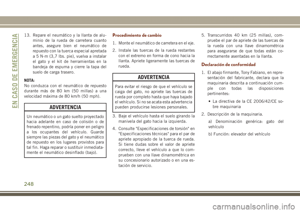 JEEP GRAND CHEROKEE 2017 Manual de Empleo y Cuidado (in Spanish) 13. Repare el neumático y la llanta de alu-
minio de la rueda de carretera cuanto
antes, asegure bien el neumático de
repuesto con la tuerca especial apretada
a 5 N·m (3,7 lbs. pie), vuelva a insta JEEP GRAND CHEROKEE 2017 Manual de Empleo y Cuidado (in Spanish) 13. Repare el neumático y la llanta de alu-
minio de la rueda de carretera cuanto
antes, asegure bien el neumático de
repuesto con la tuerca especial apretada
a 5 N·m (3,7 lbs. pie), vuelva a insta