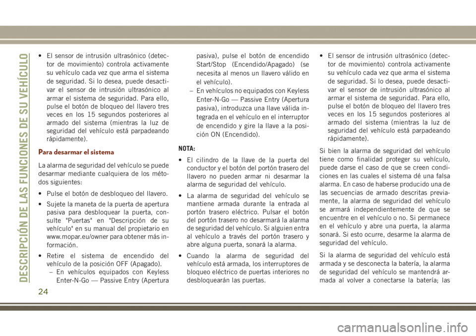 JEEP GRAND CHEROKEE 2017  Manual de Empleo y Cuidado (in Spanish) • El sensor de intrusión ultrasónico (detec-
tor de movimiento) controla activamente
su vehículo cada vez que arma el sistema
de seguridad. Si lo desea, puede desacti-
var el sensor de intrusión