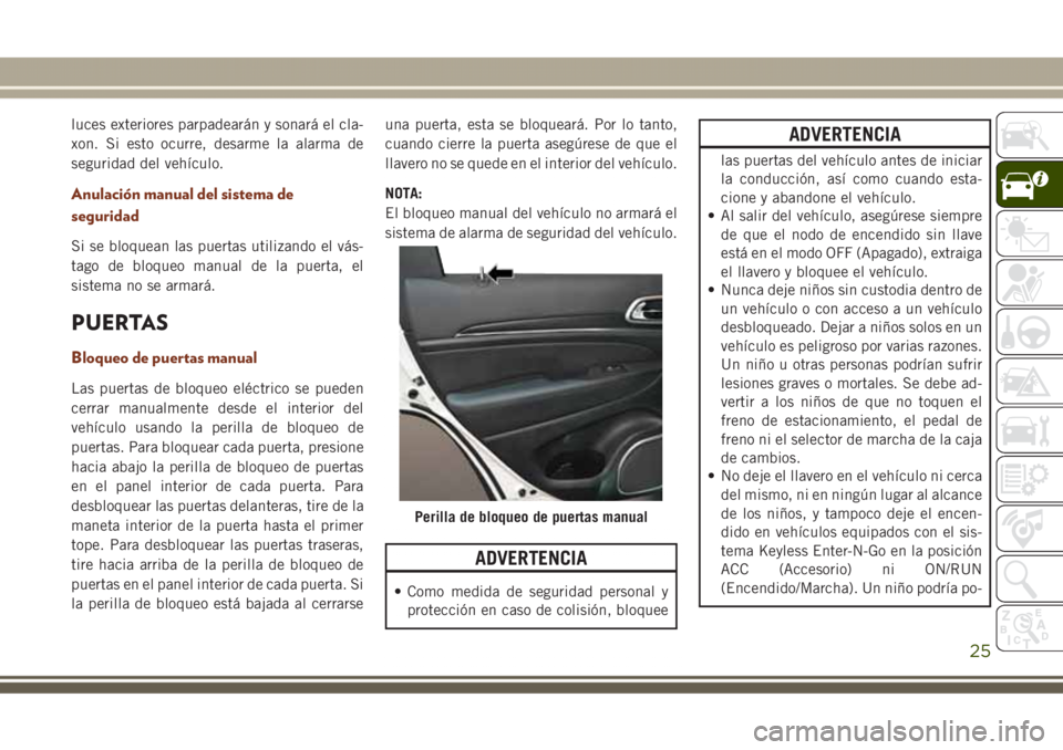 JEEP GRAND CHEROKEE 2017  Manual de Empleo y Cuidado (in Spanish) luces exteriores parpadearán y sonará el cla-
xon. Si esto ocurre, desarme la alarma de
seguridad del vehículo.
Anulación manual del sistema de
seguridad
Si se bloquean las puertas utilizando el v