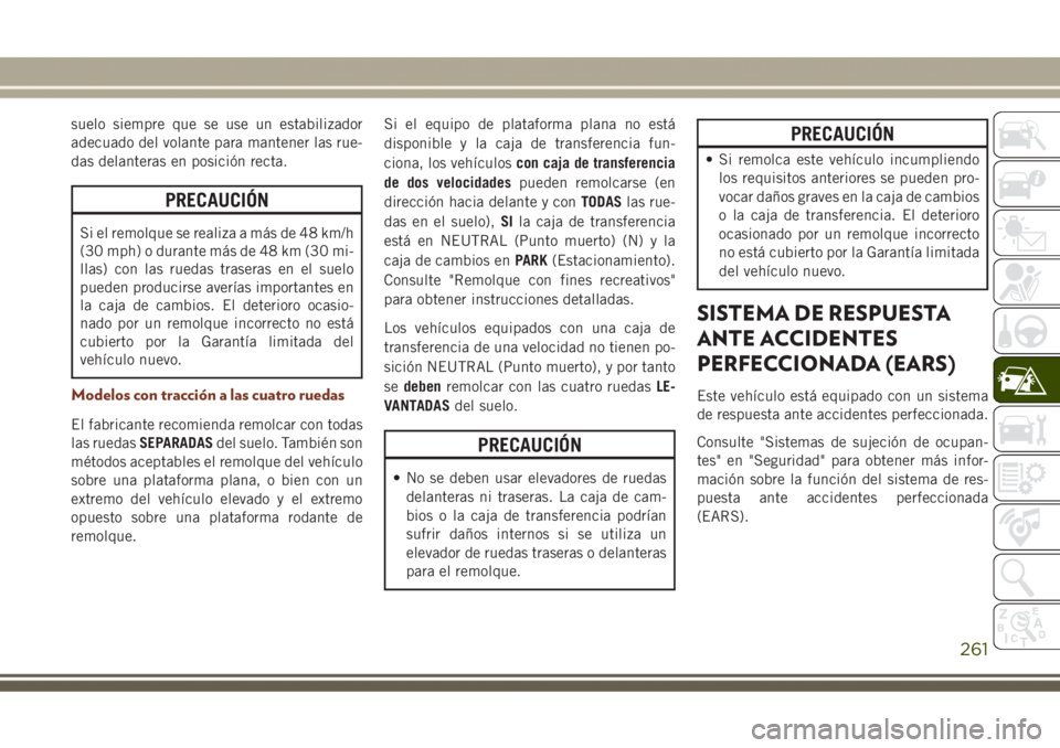 JEEP GRAND CHEROKEE 2017 Manual de Empleo y Cuidado (in Spanish) suelo siempre que se use un estabilizador
adecuado del volante para mantener las rue-
das delanteras en posición recta.
PRECAUCIÓN
Si el remolque se realiza a más de 48 km/h
(30 mph) o durante más JEEP GRAND CHEROKEE 2017 Manual de Empleo y Cuidado (in Spanish) suelo siempre que se use un estabilizador
adecuado del volante para mantener las rue-
das delanteras en posición recta.
PRECAUCIÓN
Si el remolque se realiza a más de 48 km/h
(30 mph) o durante más