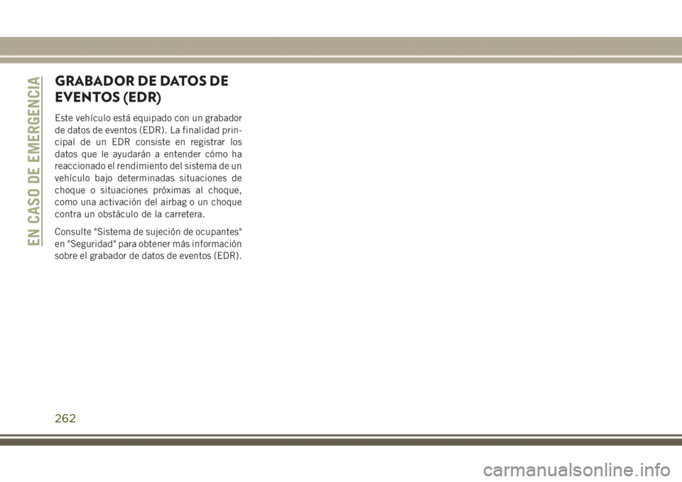 JEEP GRAND CHEROKEE 2017 Manual de Empleo y Cuidado (in Spanish) GRABADOR DE DATOS DE
EVENTOS (EDR)
Este vehículo está equipado con un grabador
de datos de eventos (EDR). La finalidad prin-
cipal de un EDR consiste en registrar los
datos que le ayudarán a entend JEEP GRAND CHEROKEE 2017 Manual de Empleo y Cuidado (in Spanish) GRABADOR DE DATOS DE
EVENTOS (EDR)
Este vehículo está equipado con un grabador
de datos de eventos (EDR). La finalidad prin-
cipal de un EDR consiste en registrar los
datos que le ayudarán a entend
