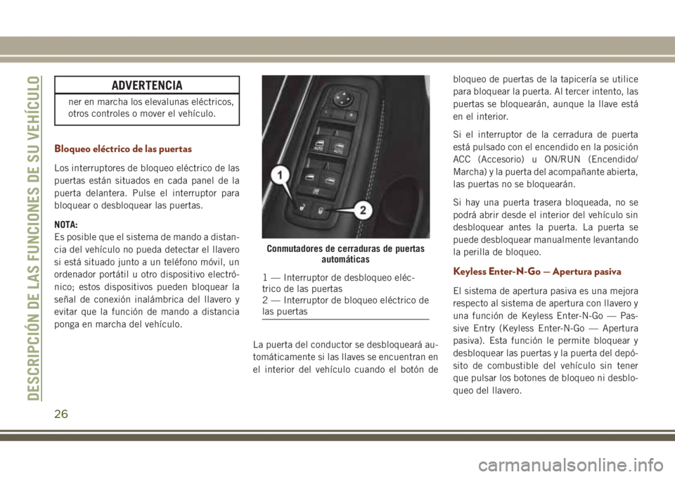 JEEP GRAND CHEROKEE 2017  Manual de Empleo y Cuidado (in Spanish) ADVERTENCIA
ner en marcha los elevalunas eléctricos,
otros controles o mover el vehículo.
Bloqueo eléctrico de las puertas
Los interruptores de bloqueo eléctrico de las
puertas están situados en 