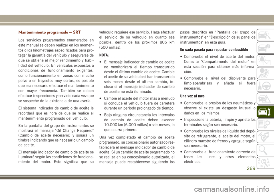 JEEP GRAND CHEROKEE 2017 Manual de Empleo y Cuidado (in Spanish) Mantenimiento programado — SRT
Los servicios programados enumerados en
este manual se deben realizar en los momen-
tos o los kilometrajes especificados para pro-
teger la garantía del vehículo y a JEEP GRAND CHEROKEE 2017 Manual de Empleo y Cuidado (in Spanish) Mantenimiento programado — SRT
Los servicios programados enumerados en
este manual se deben realizar en los momen-
tos o los kilometrajes especificados para pro-
teger la garantía del vehículo y a