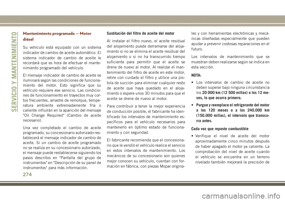 JEEP GRAND CHEROKEE 2017 Manual de Empleo y Cuidado (in Spanish) Mantenimiento programado — Motor
diésel
Su vehículo está equipado con un sistema
indicador de cambio de aceite automático. El
sistema indicador de cambio de aceite le
recordará que es hora de e JEEP GRAND CHEROKEE 2017 Manual de Empleo y Cuidado (in Spanish) Mantenimiento programado — Motor
diésel
Su vehículo está equipado con un sistema
indicador de cambio de aceite automático. El
sistema indicador de cambio de aceite le
recordará que es hora de e