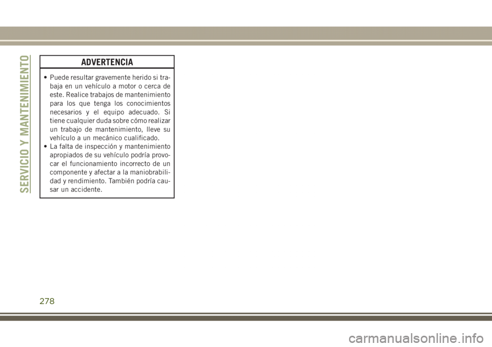 JEEP GRAND CHEROKEE 2017 Manual de Empleo y Cuidado (in Spanish) ADVERTENCIA
• Puede resultar gravemente herido si tra-
baja en un vehículo a motor o cerca de
este. Realice trabajos de mantenimiento
para los que tenga los conocimientos
necesarios y el equipo ade JEEP GRAND CHEROKEE 2017 Manual de Empleo y Cuidado (in Spanish) ADVERTENCIA
• Puede resultar gravemente herido si tra-
baja en un vehículo a motor o cerca de
este. Realice trabajos de mantenimiento
para los que tenga los conocimientos
necesarios y el equipo ade