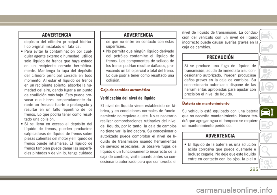 JEEP GRAND CHEROKEE 2017 Manual de Empleo y Cuidado (in Spanish) ADVERTENCIA
depósito del cilindro principal hidráu-
lico original instalado en fábrica.
• Para evitar la contaminación por cual-
quier agente externo o humedad, utilice
solo líquido de frenos q JEEP GRAND CHEROKEE 2017 Manual de Empleo y Cuidado (in Spanish) ADVERTENCIA
depósito del cilindro principal hidráu-
lico original instalado en fábrica.
• Para evitar la contaminación por cual-
quier agente externo o humedad, utilice
solo líquido de frenos q