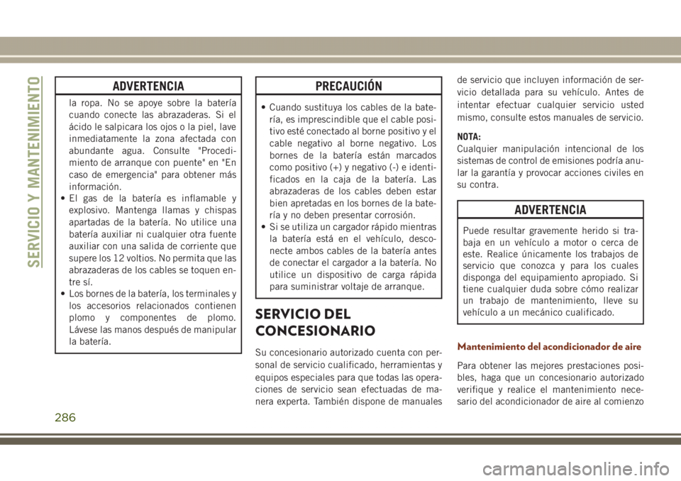 JEEP GRAND CHEROKEE 2017 Manual de Empleo y Cuidado (in Spanish) ADVERTENCIA
la ropa. No se apoye sobre la batería
cuando conecte las abrazaderas. Si el
ácido le salpicara los ojos o la piel, lave
inmediatamente la zona afectada con
abundante agua. Consulte " JEEP GRAND CHEROKEE 2017 Manual de Empleo y Cuidado (in Spanish) ADVERTENCIA
la ropa. No se apoye sobre la batería
cuando conecte las abrazaderas. Si el
ácido le salpicara los ojos o la piel, lave
inmediatamente la zona afectada con
abundante agua. Consulte "